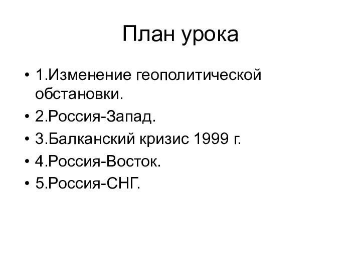 План урока 1.Изменение геополитической обстановки. 2.Россия-Запад. 3.Балканский кризис 1999 г. 4.Россия-Восток. 5.Россия-СНГ.