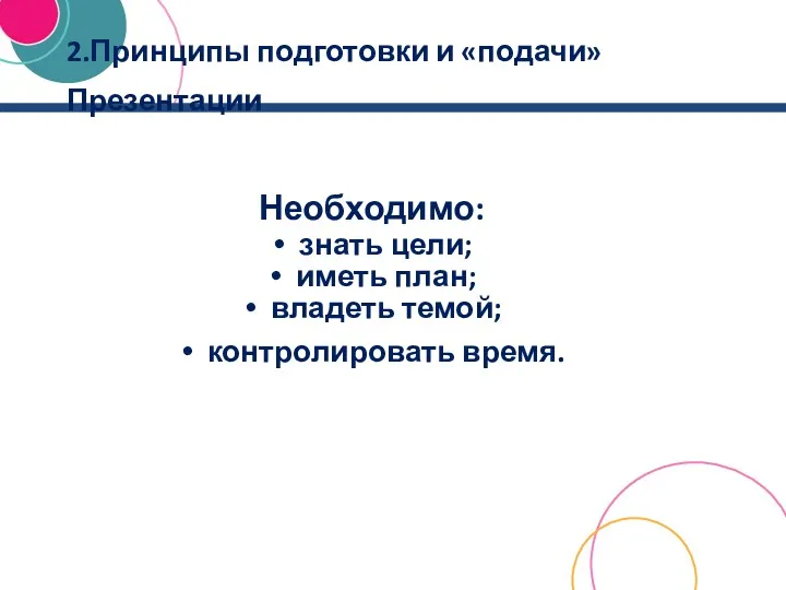 2.Принципы подготовки и «подачи» Презентации Необходимо: знать цели; иметь план; владеть темой; контролировать время.