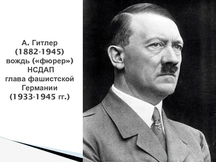 А. Гитлер (1882-1945) вождь («фюрер») НСДАП глава фашистской Германии (1933-1945 гг.)