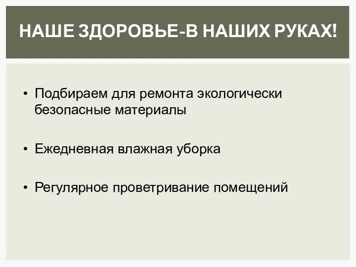 НАШЕ ЗДОРОВЬЕ-В НАШИХ РУКАХ! Подбираем для ремонта экологически безопасные материалы Ежедневная влажная уборка Регулярное проветривание помещений