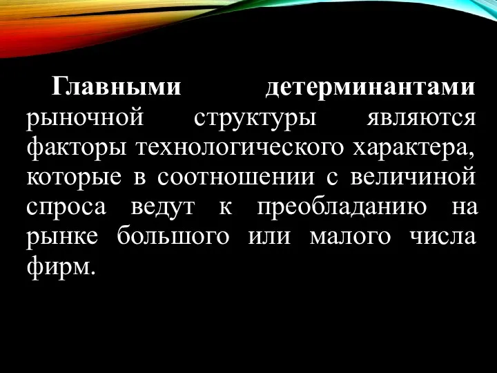 Главными детерминантами рыночной структуры являются факторы технологического характера, которые в