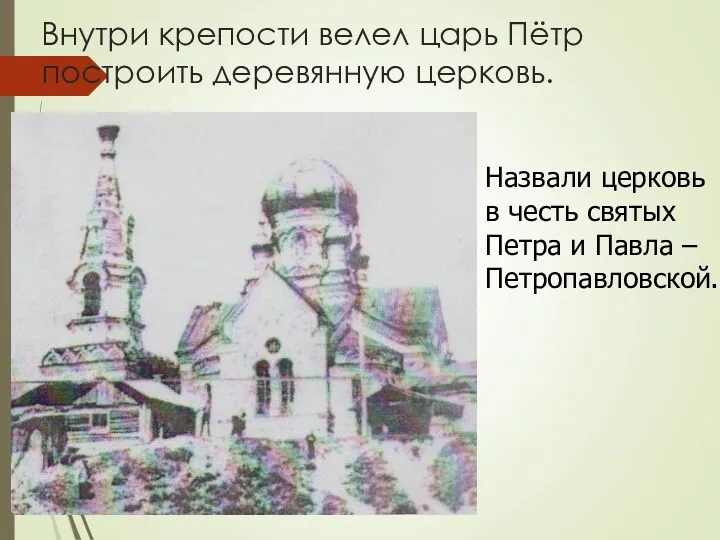 Внутри крепости велел царь Пётр построить деревянную церковь. Назвали церковь