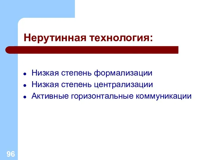 Нерутинная технология: Низкая степень формализации Низкая степень централизации Активные горизонтальные коммуникации