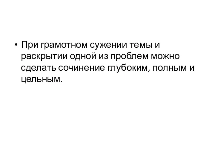 При грамотном сужении темы и раскрытии одной из проблем можно сделать сочинение глубоким, полным и цельным.