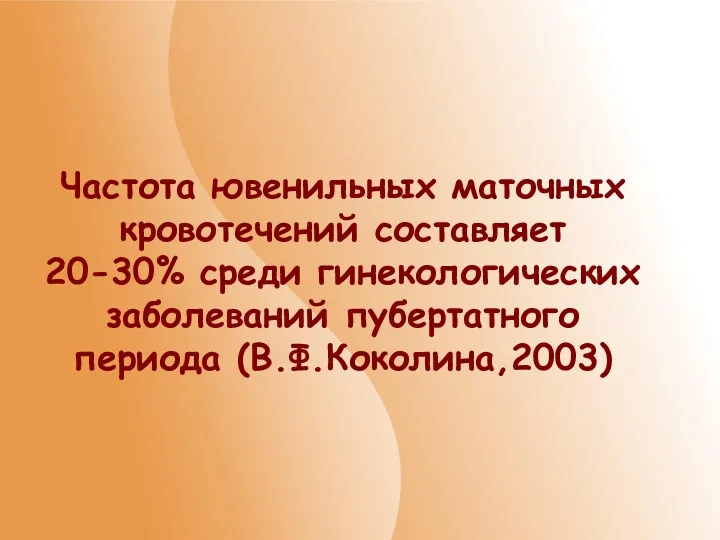 Частота ювенильных маточных кровотечений составляет 20-30% среди гинекологических заболеваний пубертатного периода (В.Ф.Коколина,2003)