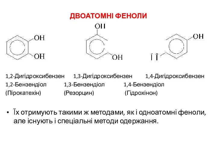 ДВОАТОМНІ ФЕНОЛИ 1,2-Дигідроксибензен 1,3-Дигідроксибензен 1,4-Дигідроксибензен 1,2-Бензендіол 1,3-Бензендіол 1,4-Бензендіол (Пірокатехін) (Резорцин) (Гідрохінон) Їх отримують
