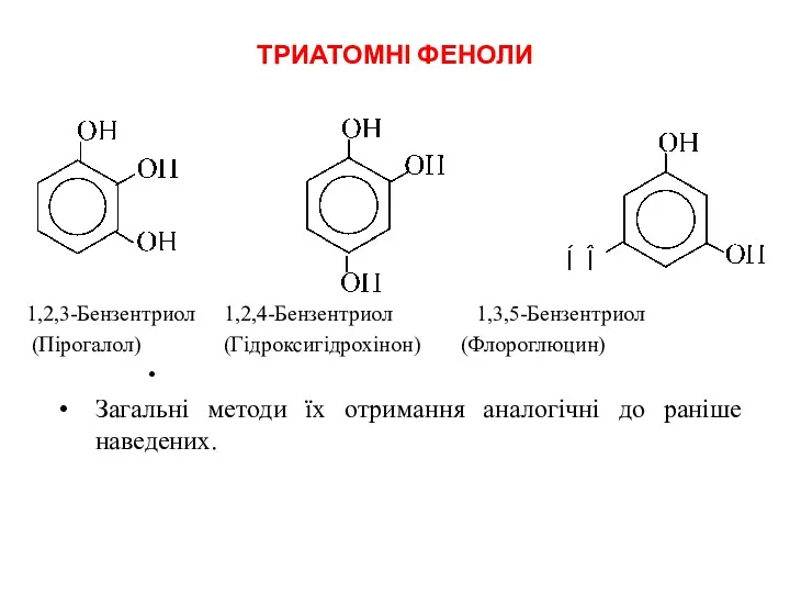 ТРИАТОМНІ ФЕНОЛИ 1,2,3-Бензентриол 1,2,4-Бензентриол 1,3,5-Бензентриол (Пірогалол) (Гідроксигідрохінон) (Флороглюцин) Загальні методи їх отримання аналогічні до раніше наведених.