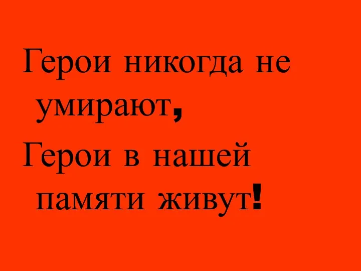 Герои никогда не умирают, Герои в нашей памяти живут!