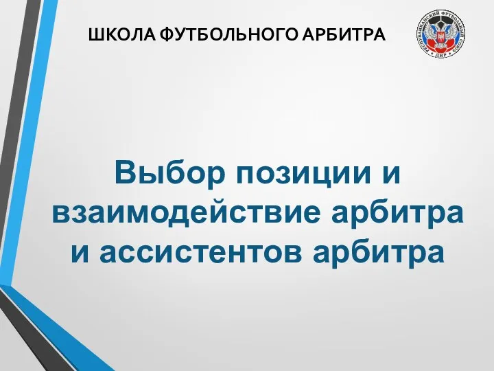 ШКОЛА ФУТБОЛЬНОГО АРБИТРА Выбор позиции и взаимодействие арбитра и ассистентов арбитра