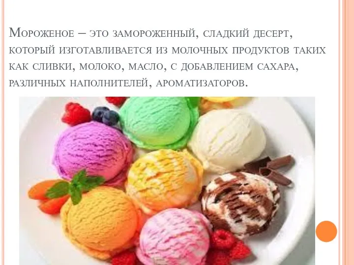 Мороженое – это замороженный, сладкий десерт, который изготавливается из молочных продуктов таких как