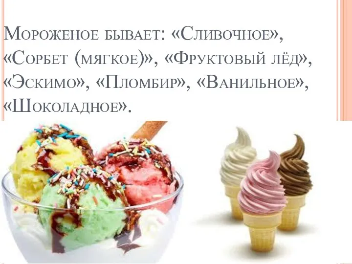 Мороженое бывает: «Сливочное», «Сорбет (мягкое)», «Фруктовый лёд», «Эскимо», «Пломбир», «Ванильное», «Шоколадное».