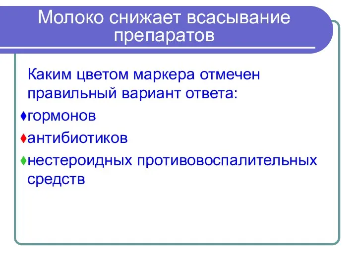 Молоко снижает всасывание препаратов Каким цветом маркера отмечен правильный вариант ответа: гормонов антибиотиков нестероидных противовоспалительных средств