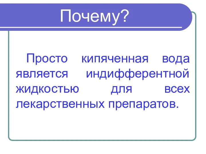 Почему? Просто кипяченная вода является индифферентной жидкостью для всех лекарственных препаратов.