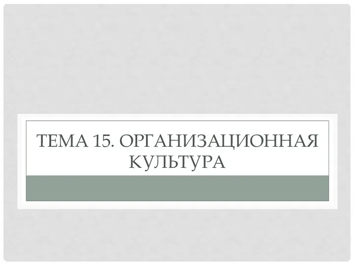 ТЕМА 15. ОРГАНИЗАЦИОННАЯ КУЛЬТУРА