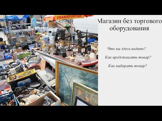 Магазин без торгового оборудования Что вы здесь видите? Как представлять товар? Как выбирать товар?