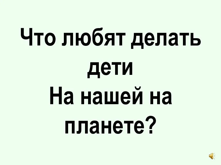 Что любят делать дети На нашей на планете?