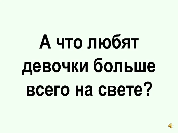 А что любят девочки больше всего на свете?