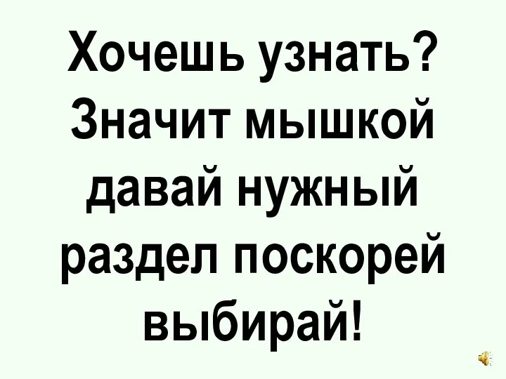 Хочешь узнать? Значит мышкой давай нужный раздел поскорей выбирай!