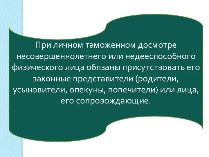 При личном таможенном досмотре несовершеннолетнего или недееспособного физического лица обязаны