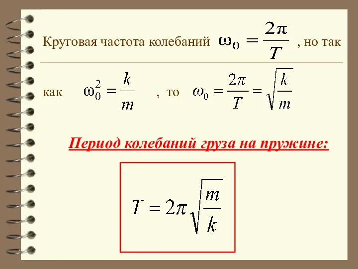 Круговая частота колебаний , но так как , то Период колебаний груза на пружине: