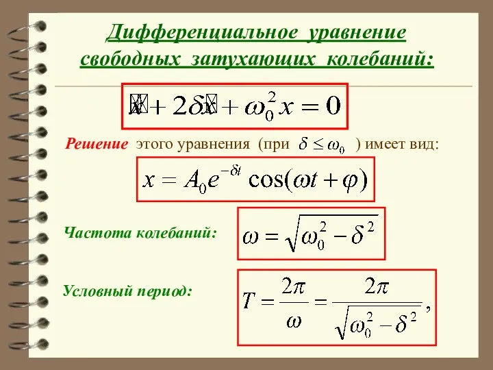 Дифференциальное уравнение свободных затухающих колебаний: Решение этого уравнения (при ) имеет вид: Частота колебаний: Условный период: