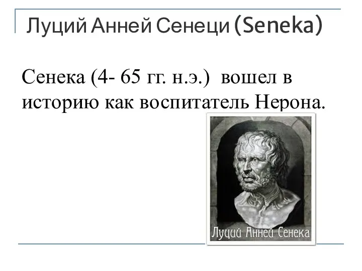 Луций Анней Сенеци (Seneka) Сенека (4- 65 гг. н.э.) вошел в историю как воспитатель Нерона.