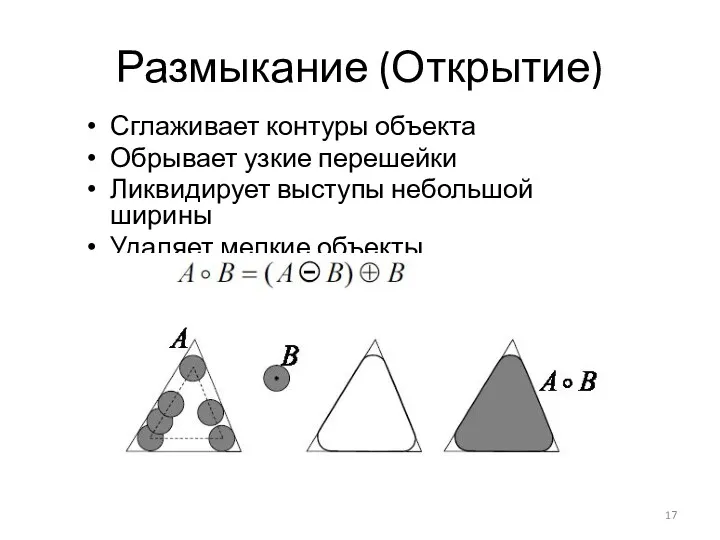 Размыкание (Открытие) Сглаживает контуры объекта Обрывает узкие перешейки Ликвидирует выступы небольшой ширины Удаляет мелкие объекты