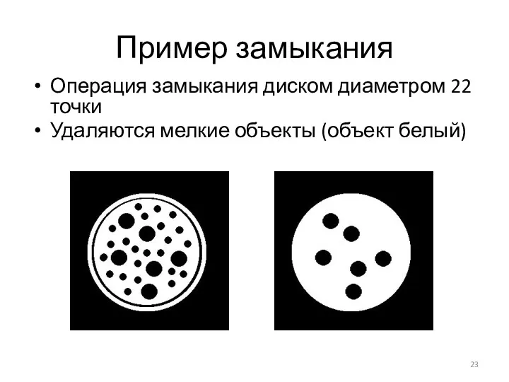 Пример замыкания Операция замыкания диском диаметром 22 точки Удаляются мелкие объекты (объект белый)