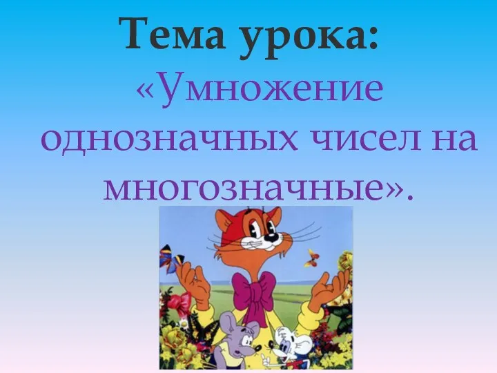 Тема урока: «Умножение однозначных чисел на многозначные».