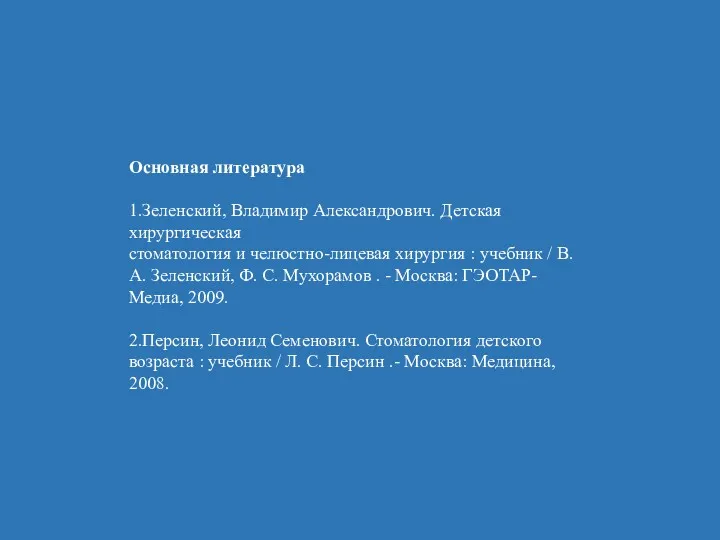 Основная литература 1.Зеленский, Владимир Александрович. Детская хирургическая стоматология и челюстно-лицевая