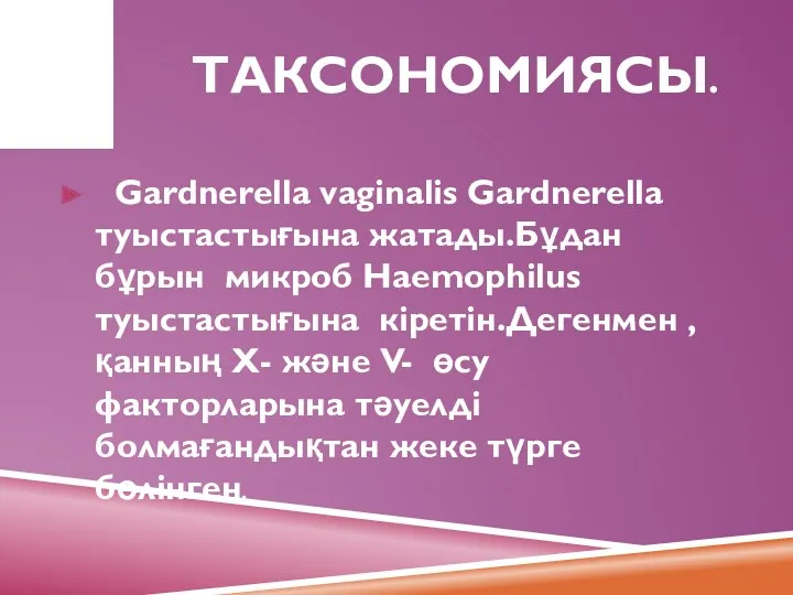 ТАКСОНОМИЯСЫ. Gardnerella vaginalis Gardnerella туыстастығына жатады.Бұдан бұрын микроб Haemophilus туыстастығына кіретін.Дегенмен ,қанның Х-