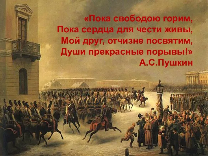 «Пока свободою горим, Пока сердца для чести живы, Мой друг, отчизне посвятим, Души прекрасные порывы!» А.С.Пушкин