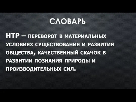 СЛОВАРЬ НТР – переворот в материальных условиях существования и развития