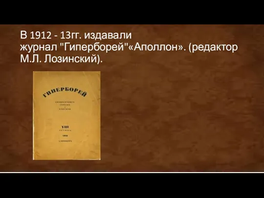 В 1912 - 13гг. издавали журнал "Гиперборей"«Аполлон». (редактор М.Л. Лозинский).