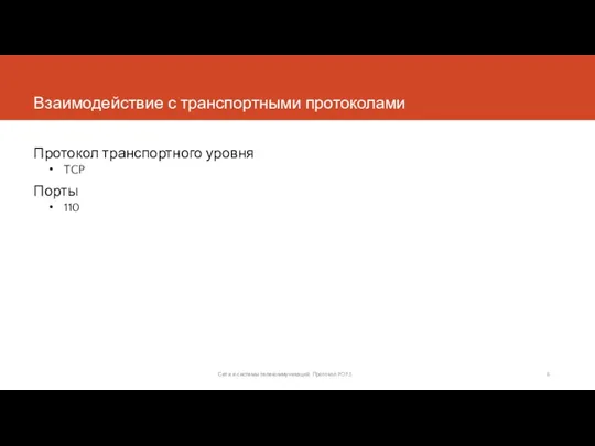 Взаимодействие с транспортными протоколами Протокол транспортного уровня TCP Порты 110 Сети и системы телекоммуникаций. Протокол POP3