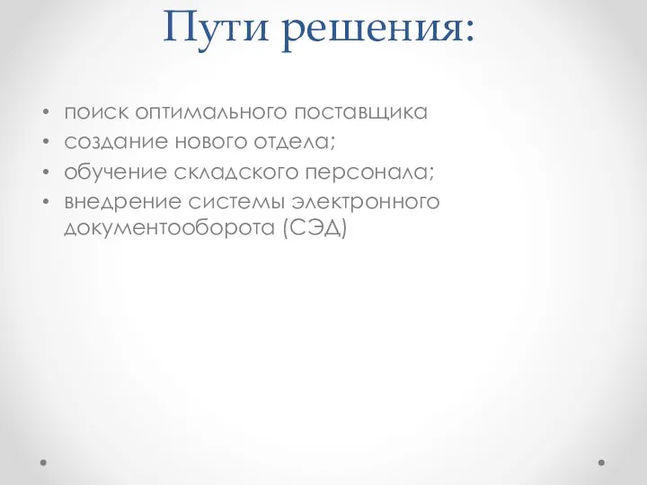 Пути решения: поиск оптимального поставщика создание нового отдела; обучение складского персонала; внедрение системы электронного документооборота (СЭД)