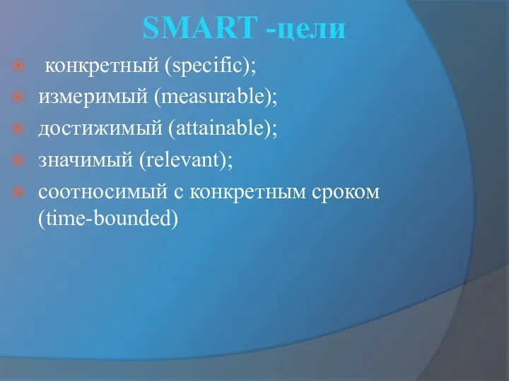 SMART -цели конкретный (specific); измеримый (measurable); достижимый (attainable); значимый (relevant); соотносимый с конкретным сроком (time-bounded)