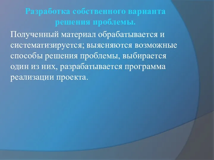 Разработка собственного варианта решения проблемы. Полученный материал обрабатывается и систематизируется;