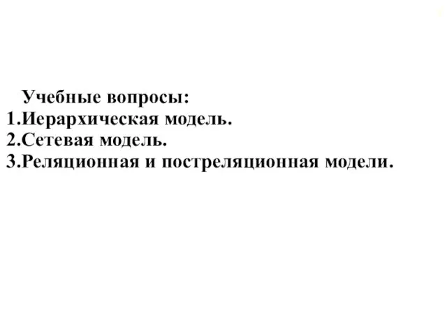 Учебные вопросы: Иерархическая модель. Сетевая модель. Реляционная и постреляционная модели.