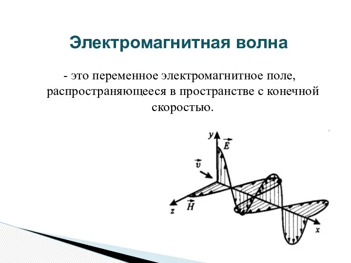 Электромагнитная волна - это переменное электромагнитное поле, распространяющееся в пространстве с конечной скоростью.