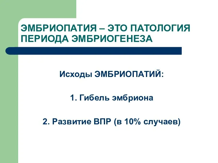 ЭМБРИОПАТИЯ – ЭТО ПАТОЛОГИЯ ПЕРИОДА ЭМБРИОГЕНЕЗА Исходы ЭМБРИОПАТИЙ: 1. Гибель