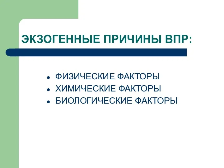 ЭКЗОГЕННЫЕ ПРИЧИНЫ ВПР: ФИЗИЧЕСКИЕ ФАКТОРЫ ХИМИЧЕСКИЕ ФАКТОРЫ БИОЛОГИЧЕСКИЕ ФАКТОРЫ