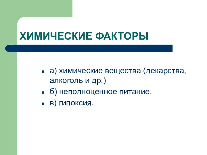 ХИМИЧЕСКИЕ ФАКТОРЫ а) химические вещества (лекарства, алкоголь и др.) б) неполноценное питание, в) гипоксия.