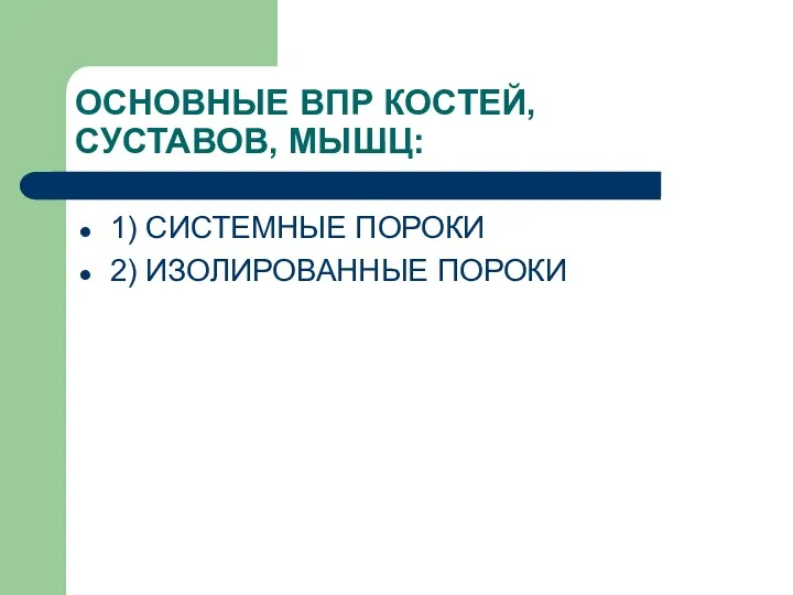 ОСНОВНЫЕ ВПР КОСТЕЙ, СУСТАВОВ, МЫШЦ: 1) СИСТЕМНЫЕ ПОРОКИ 2) ИЗОЛИРОВАННЫЕ ПОРОКИ