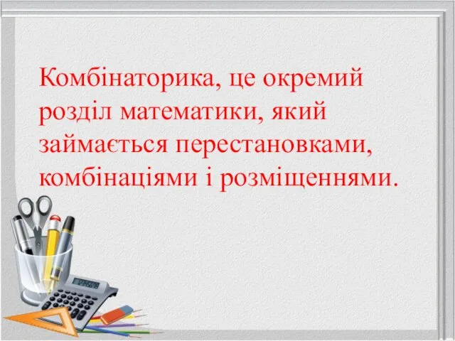 Комбінаторика, це окремий розділ математики, який займається перестановками, комбінаціями і розміщеннями.