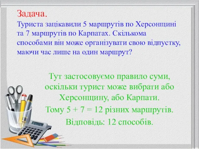 Задача. Туриста зацікавили 5 маршрутів по Херсонщині та 7 маршрутів по Карпатах. Скількома