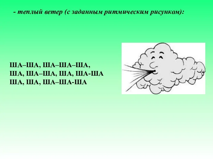 - теплый ветер (с заданным ритмическим рисунком): ША–ША, ША–ША–ША, ША, ША–ША, ША, ША-ША ША, ША, ША–ША-ША