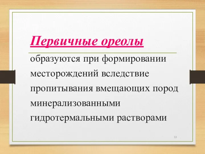 Первичные ореолы образуются при формировании месторождений вследствие пропитывания вмещающих пород минерализованными гидротермальными растворами