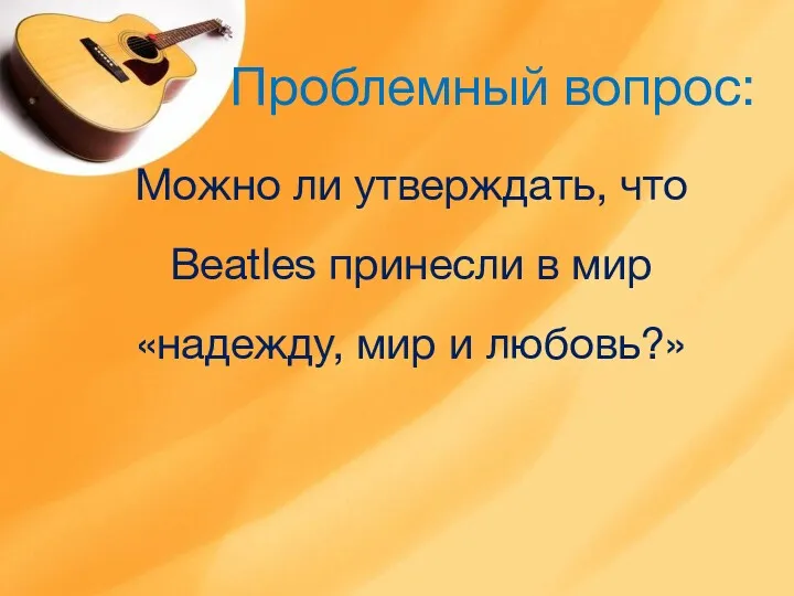 Проблемный вопрос: Можно ли утверждать, что Beatles принесли в мир «надежду, мир и любовь?»