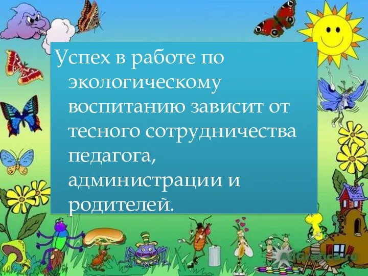 Успех в работе по экологическому воспитанию зависит от тесного сотрудничества педагога, администрации и родителей.